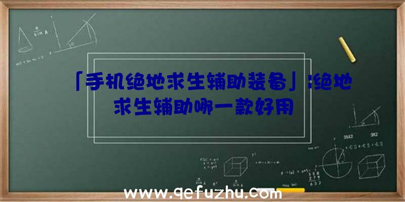 「手机绝地求生辅助装备」|绝地求生辅助哪一款好用